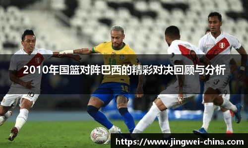 2010年国篮对阵巴西的精彩对决回顾与分析