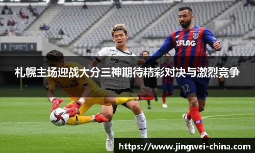 札幌主场迎战大分三神期待精彩对决与激烈竞争